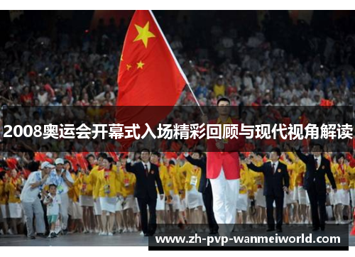 2008奥运会开幕式入场精彩回顾与现代视角解读